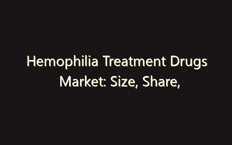 Hemophilia Treatment Drugs Market: Size, Share, Scope And Forecast 2035