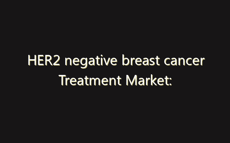 HER2 negative breast cancer Treatment Market: Size, Share, Scope And Forecast 2035