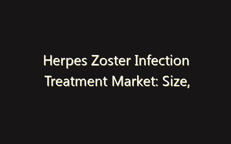 Herpes Zoster Infection Treatment Market: Size, Share, Scope And Forecast 2035