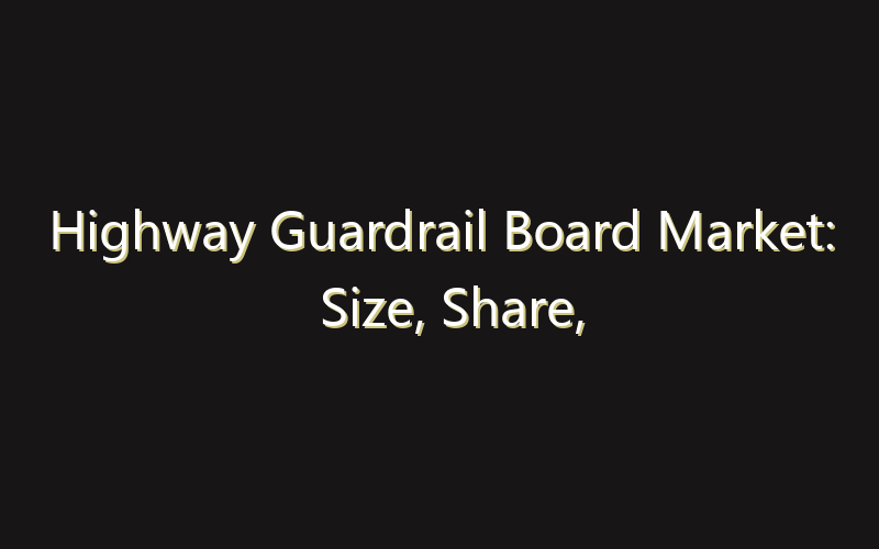 Highway Guardrail Board Market: Size, Share, Scope And Forecast 2035