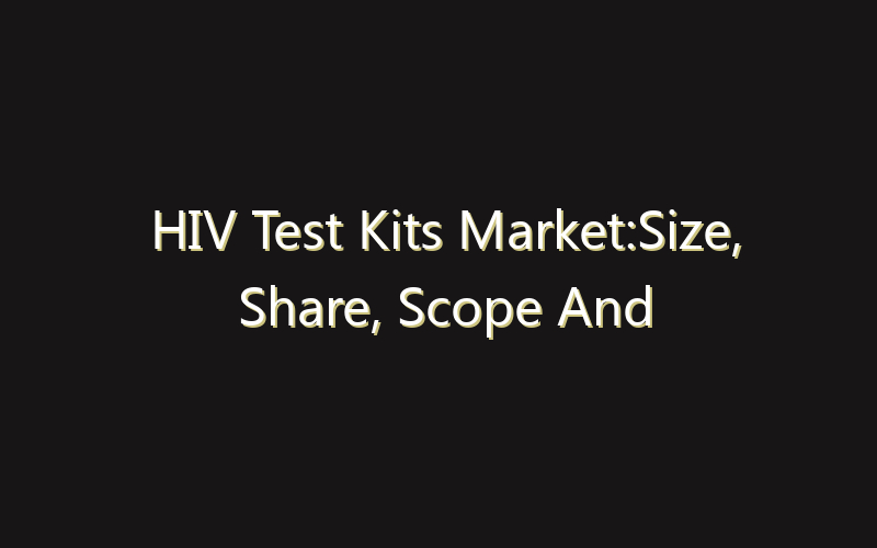 HIV Test Kits Market:Size, Share, Scope And Forecast 2035