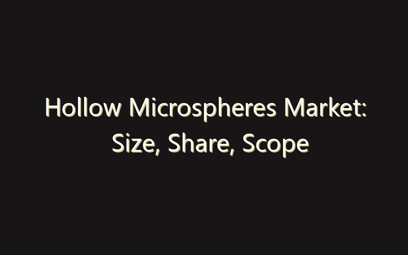 Hollow Microspheres Market: Size, Share, Scope And Forecast 2035