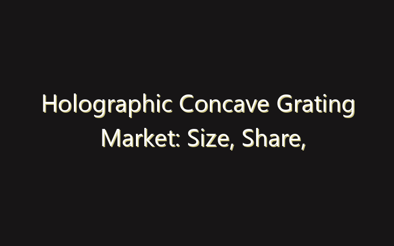 Holographic Concave Grating Market: Size, Share, Scope And Forecast 2035