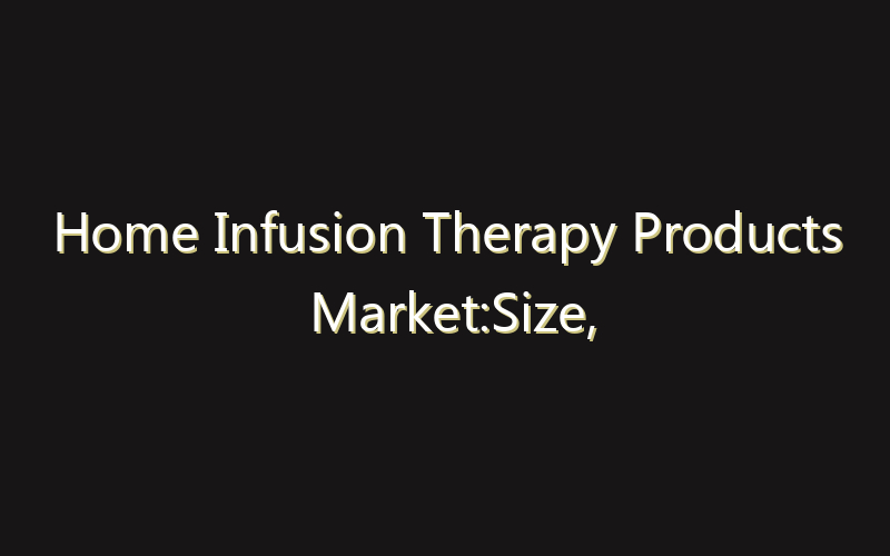 Home Infusion Therapy Products Market:Size, Share, Scope And Forecast 2035