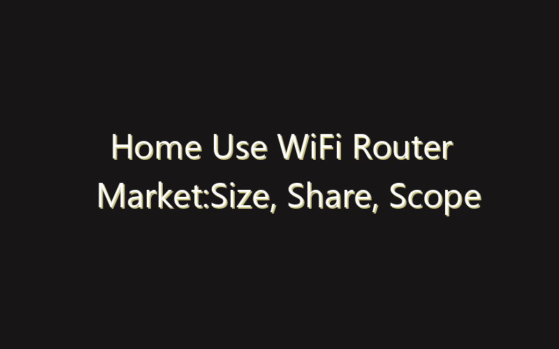 Home Use WiFi Router Market:Size, Share, Scope And Forecast 2035
