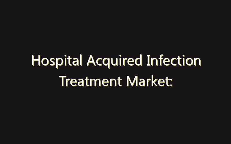 Hospital Acquired Infection Treatment Market: Size, Share, Scope And Forecast 2035
