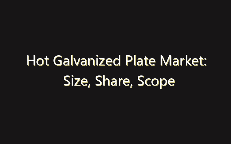 Hot Galvanized Plate Market: Size, Share, Scope And Forecast 2035