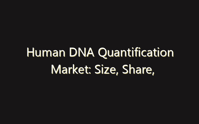 Human DNA Quantification Market: Size, Share, Scope And Forecast 2035