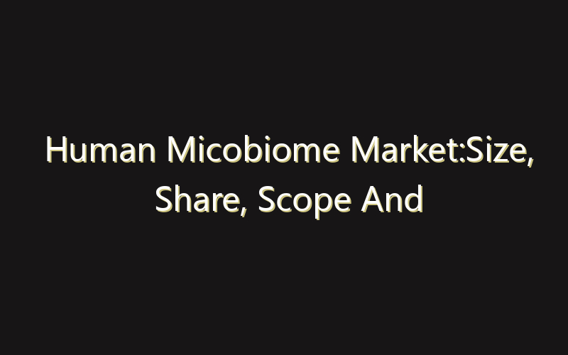 Human Micobiome Market:Size, Share, Scope And Forecast 2035