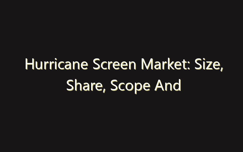 Hurricane Screen Market: Size, Share, Scope And Forecast 2035