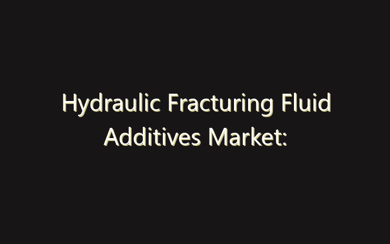 Hydraulic Fracturing Fluid Additives Market: Size, Share, Scope And Forecast 2035