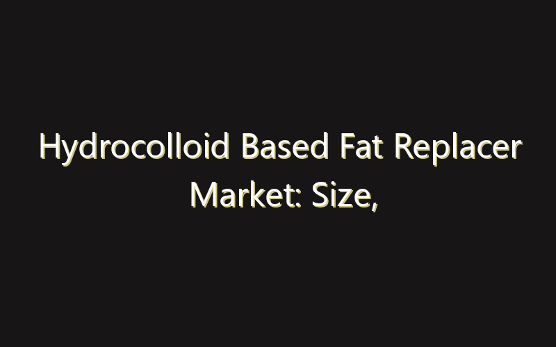 Hydrocolloid Based Fat Replacer Market: Size, Share, Scope And Forecast 2035