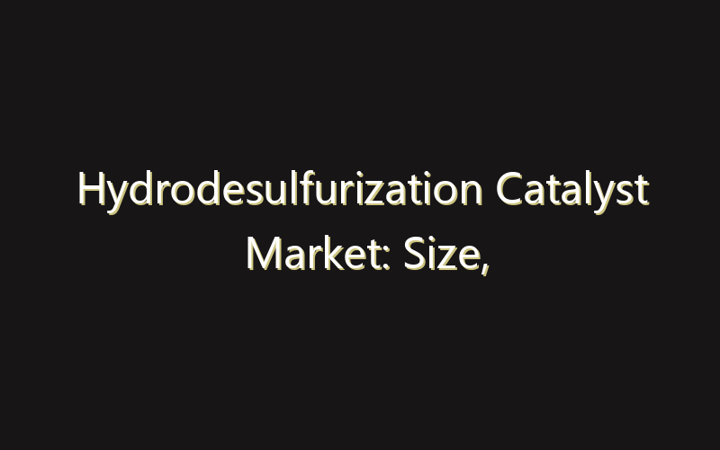 Hydrodesulfurization Catalyst Market: Size, Share, Scope And Forecast 2035