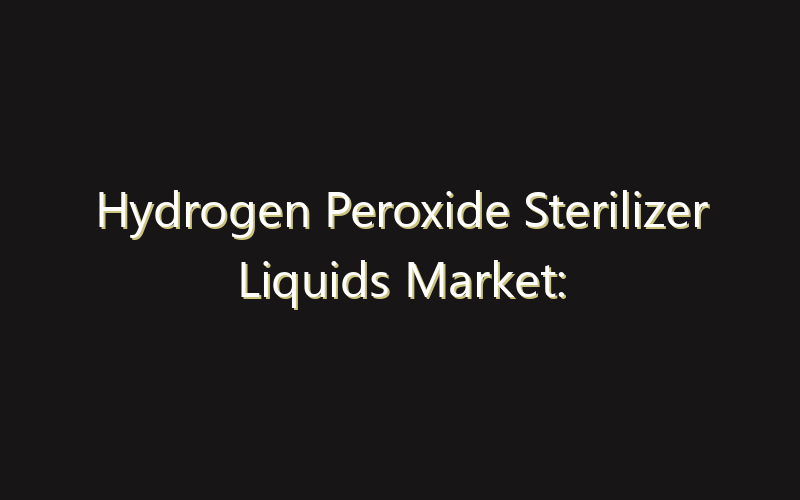 Hydrogen Peroxide Sterilizer Liquids Market: Size, Share, Scope And Forecast 2035