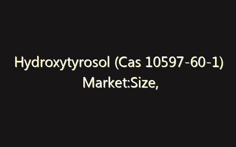 Hydroxytyrosol (Cas 10597-60-1) Market:Size, Share, Scope And Forecast 2035