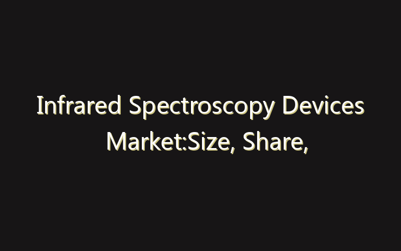 Infrared Spectroscopy Devices Market:Size, Share, Scope And Forecast 2035