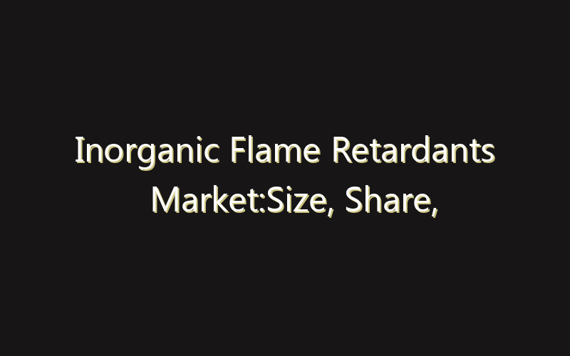 Inorganic Flame Retardants Market:Size, Share, Scope And Forecast 2035
