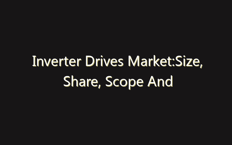 Inverter Drives Market:Size, Share, Scope And Forecast 2035