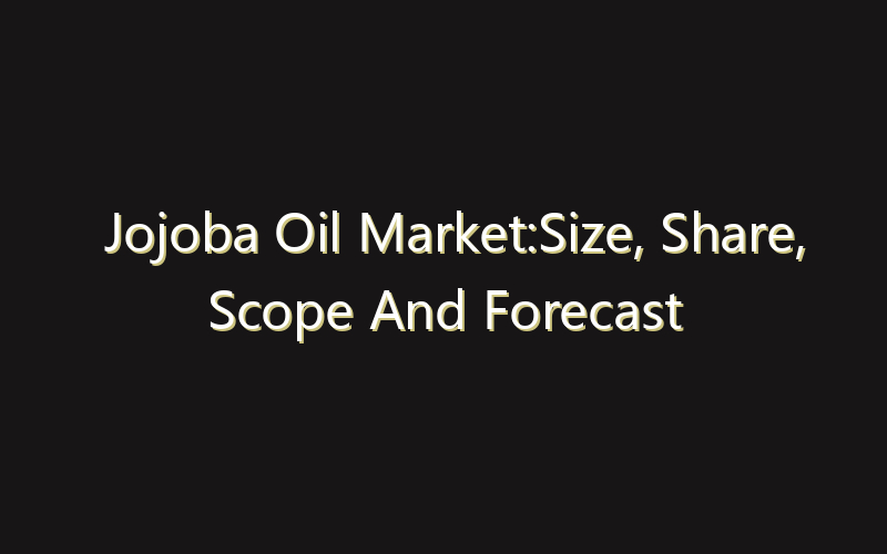 Jojoba Oil Market:Size, Share, Scope And Forecast 2035