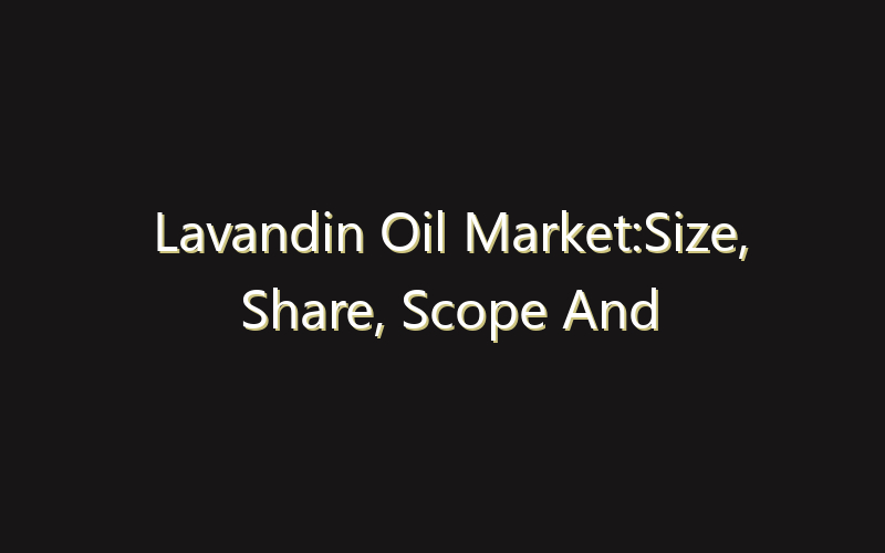 Lavandin Oil Market:Size, Share, Scope And Forecast 2035