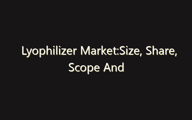 Lyophilizer Market:Size, Share, Scope And Forecast 2035