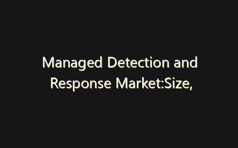 Managed Detection and Response Market:Size, Share, Scope And Forecast 2035
