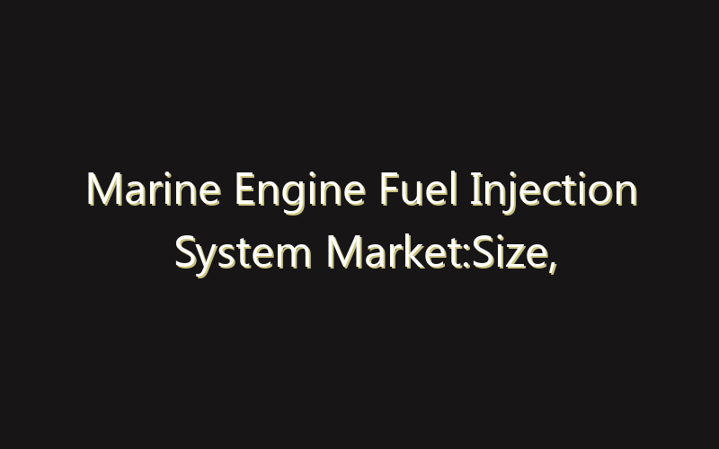 Marine Engine Fuel Injection System Market:Size, Share, Scope And Forecast 2035