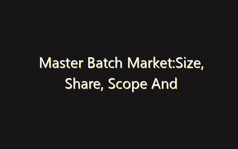 Master Batch Market:Size, Share, Scope And Forecast 2035