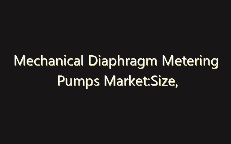 Mechanical Diaphragm Metering Pumps Market:Size, Share, Scope And Forecast 2035