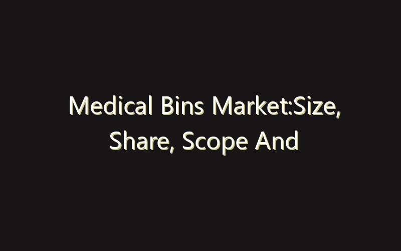 Medical Bins Market:Size, Share, Scope And Forecast 2035
