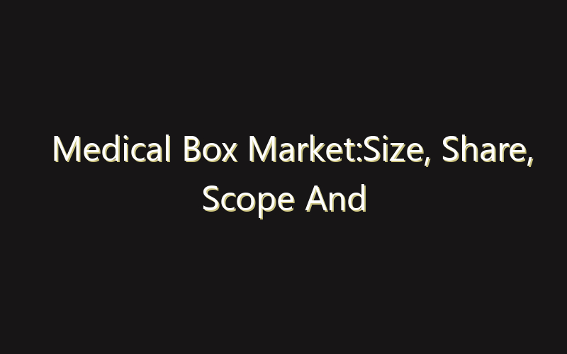 Medical Box Market:Size, Share, Scope And Forecast 2035