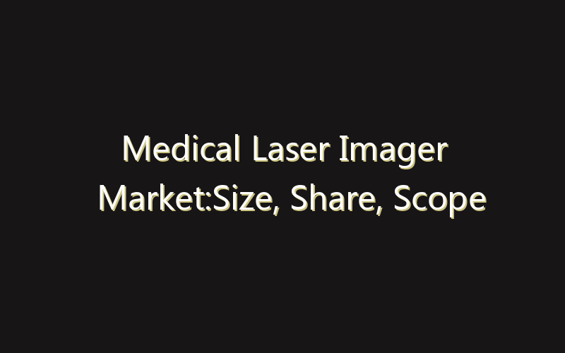 Medical Laser Imager Market:Size, Share, Scope And Forecast 2035