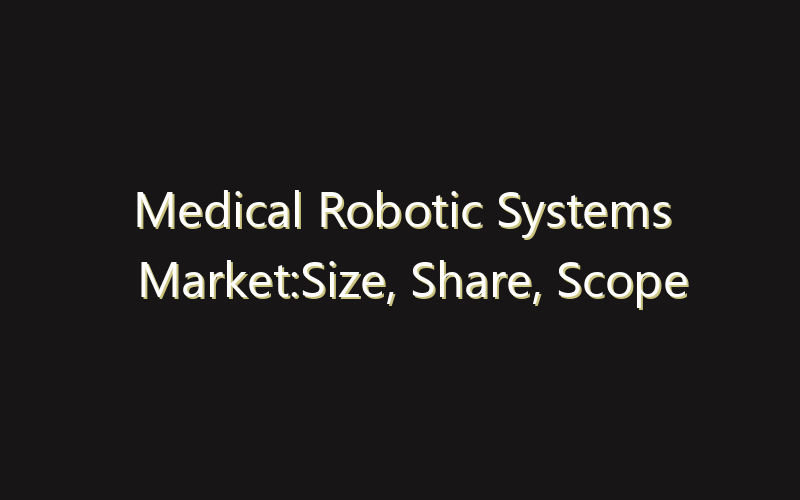 Medical Robotic Systems Market:Size, Share, Scope And Forecast 2035