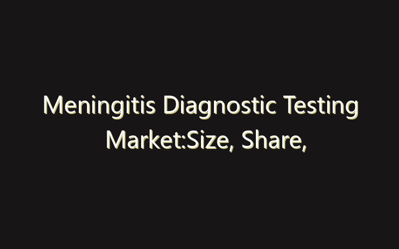Meningitis Diagnostic Testing Market:Size, Share, Scope And Forecast 2035