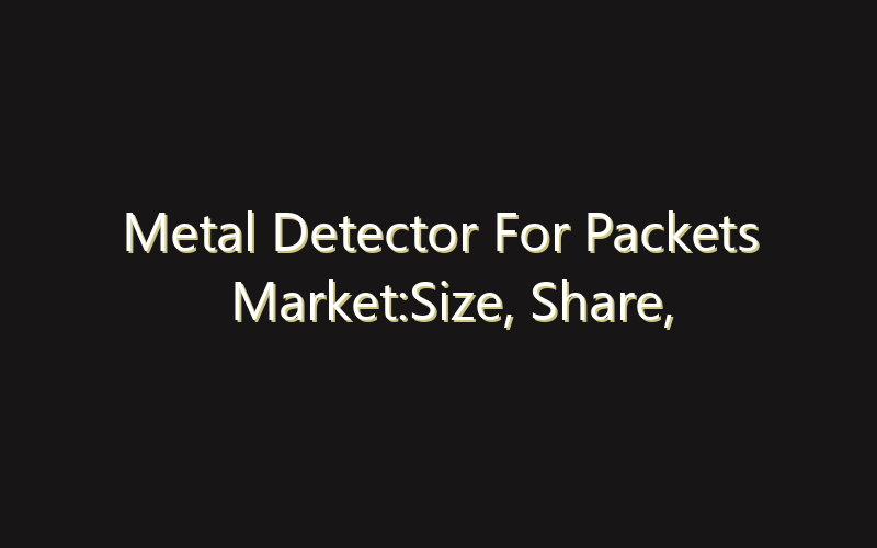 Metal Detector For Packets Market:Size, Share, Scope And Forecast 2035