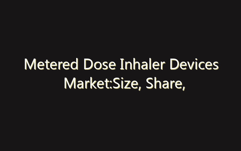 Metered Dose Inhaler Devices Market:Size, Share, Scope And Forecast 2035