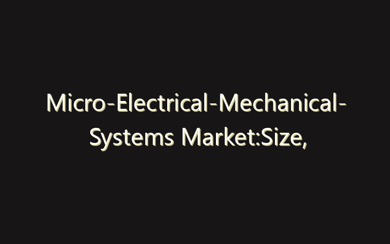 Micro-Electrical-Mechanical- Systems Market:Size, Share, Scope And Forecast 2035