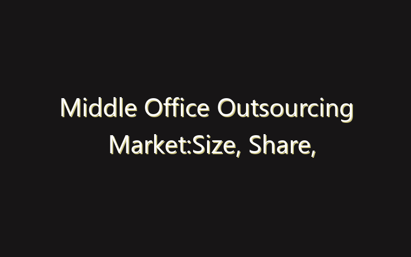 Middle Office Outsourcing Market:Size, Share, Scope And Forecast 2035