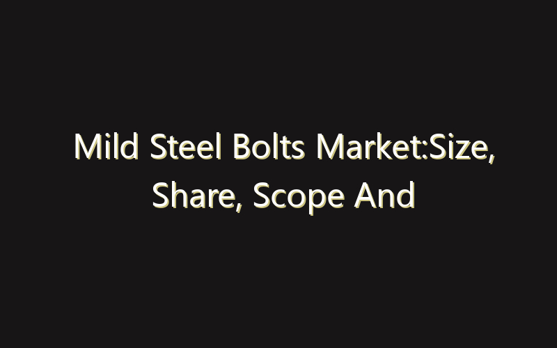 Mild Steel Bolts Market:Size, Share, Scope And Forecast 2035