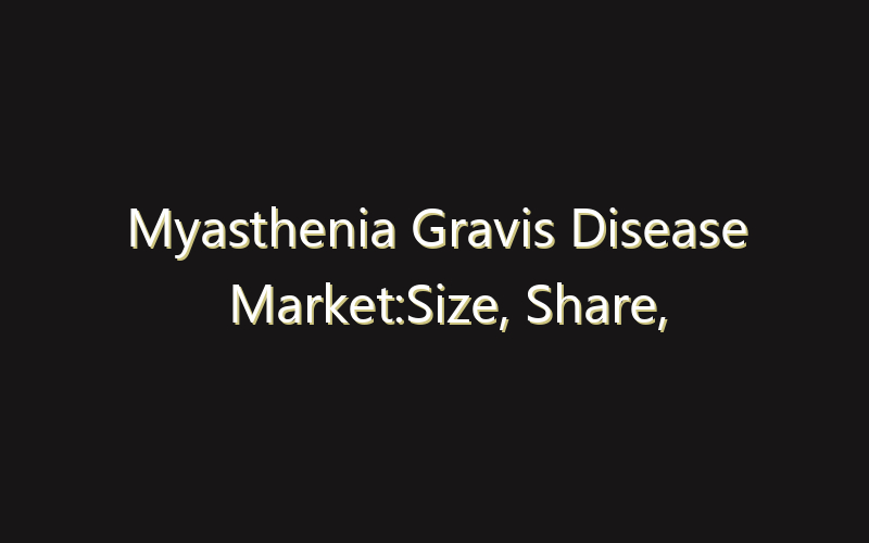 Myasthenia Gravis Disease Market:Size, Share, Scope And Forecast 2035