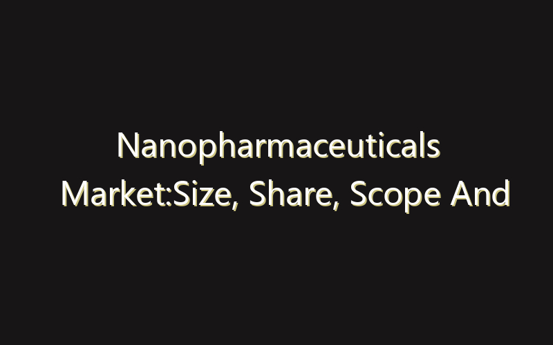 Nanopharmaceuticals Market:Size, Share, Scope And Forecast 2035