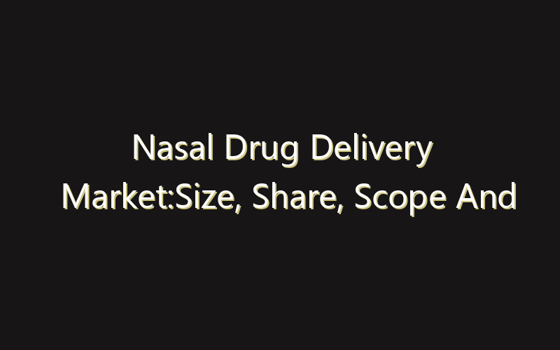 Nasal Drug Delivery Market:Size, Share, Scope And Forecast 2035