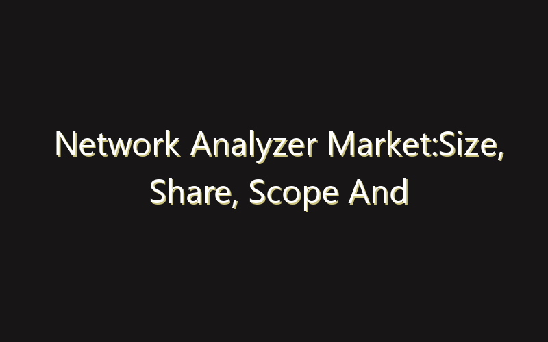 Network Analyzer Market:Size, Share, Scope And Forecast 2035