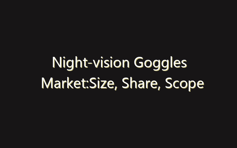 Night-vision Goggles Market:Size, Share, Scope And Forecast 2035