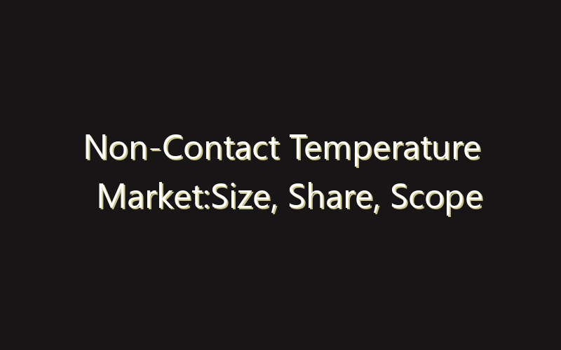 Non-Contact Temperature Market:Size, Share, Scope And Forecast 2035