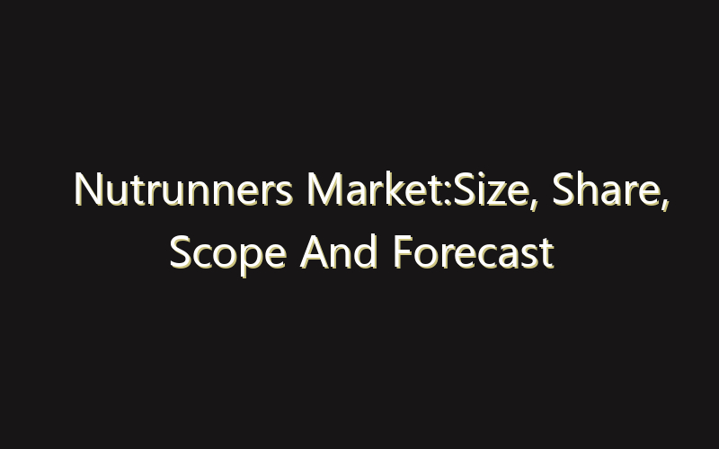 Nutrunners Market:Size, Share, Scope And Forecast 2035