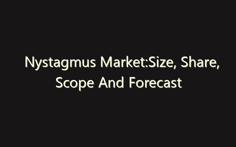 Nystagmus Market:Size, Share, Scope And Forecast 2035