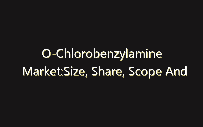 O-Chlorobenzylamine Market:Size, Share, Scope And Forecast 2035