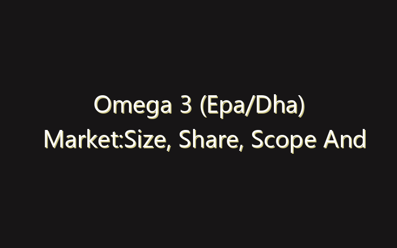Omega 3 (Epa/Dha) Market:Size, Share, Scope And Forecast 2035