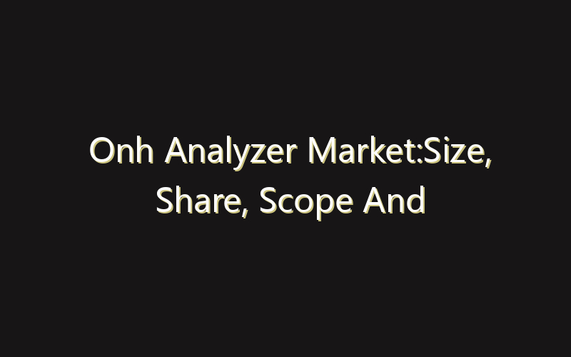 Onh Analyzer Market:Size, Share, Scope And Forecast 2035
